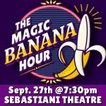 The Magic Banana Hour at Sebastiani Theater